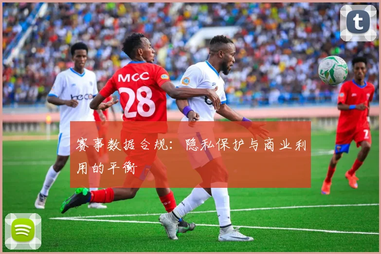 赛事数据合规：隐私保护与商业利用的平衡