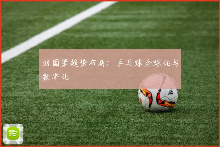 刘国梁趋势布局：乒乓球全球化与数字化