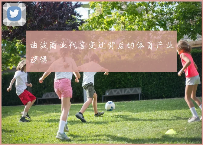 曲波商业代言变迁背后的体育产业逻辑