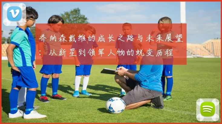 乔纳森戴维的成长之路与未来展望：从新星到领军人物的蜕变历程