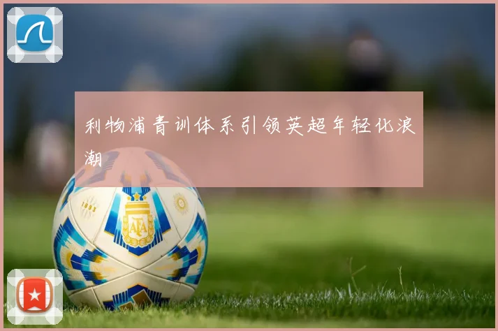 利物浦青训体系引领英超年轻化浪潮