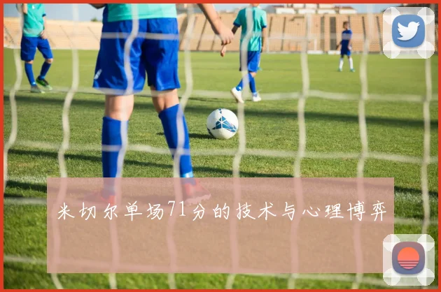 米切尔单场71分的技术与心理博弈
