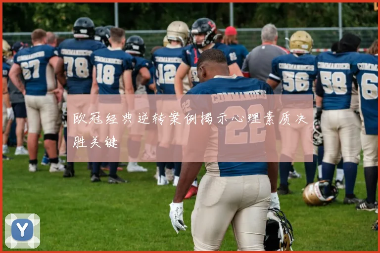 欧冠经典逆转案例揭示心理素质决胜关键