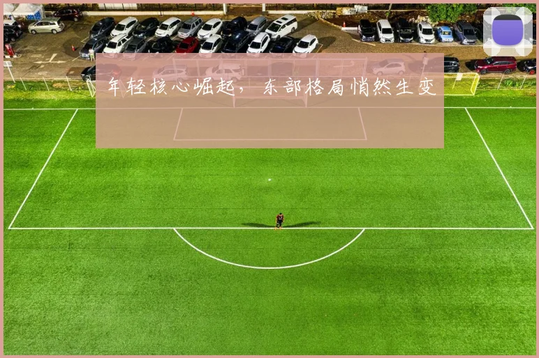 年轻核心崛起，东部格局悄然生变