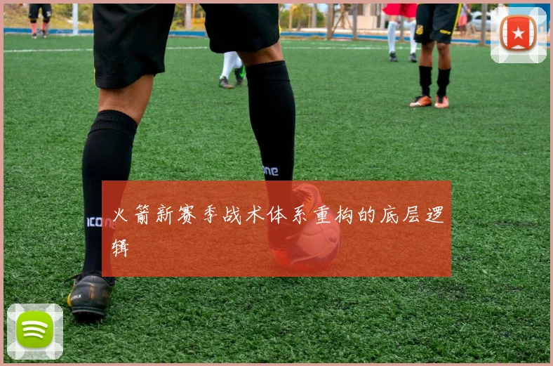 火箭新赛季战术体系重构的底层逻辑
