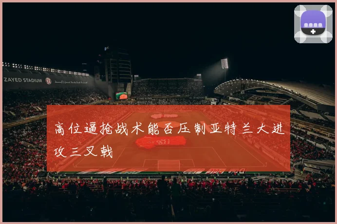 高位逼抢战术能否压制亚特兰大进攻三叉戟