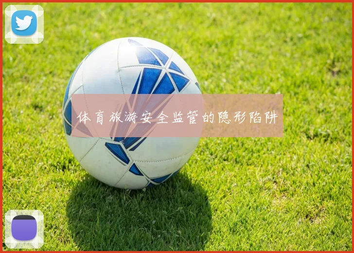 体育旅游安全监管的隐形陷阱