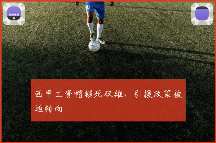 西甲工资帽锁死双雄，引援政策被迫转向